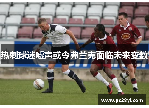 热刺球迷嘘声或令弗兰克面临未来变数